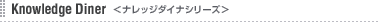 Knowledge Diner <�i���b�W�_�C�i�V���[�Y>