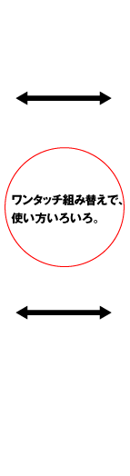 ワンタッチ組み替えで、使い方いろいろ。