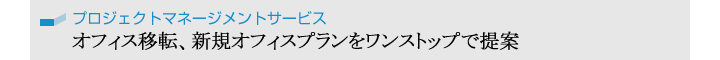 プロジェクトマネージメントサービス／オフィス移転、新規オフィスプランをワンストップで提案