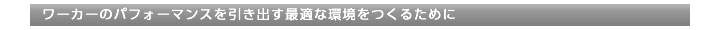 ワーカーのパフォーマンスを引き出す最適な環境をつくるために