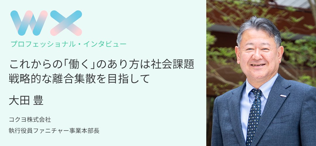 これからの「働く」のあり方は社会課題、 戦略的な離合集散を目指して～コクヨ株式会社　大田 豊　インタビュー～