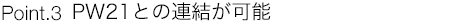 Point.3:PW21との連結が可能