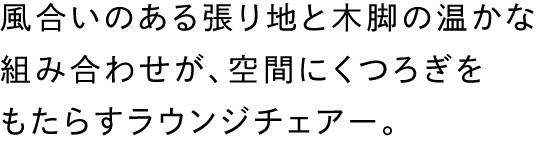 風合いのある張り地と木脚の温かな組み合わせが、空間にくつろぎをもたらすラウンジチェアー。