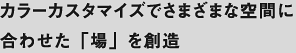 カラーカスタマイズでさまざまな空間に 合わせた「場」を創造