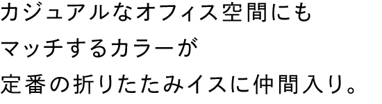 カジュアルなオフィス空間にもマッチするカラーが定番の折りたたみイスに仲間入り。