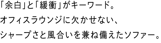 「余白」と「緩衝」がキーワード。オフィスラウンジに欠かせない、シャープさと風合いを兼ね備えたソファー。