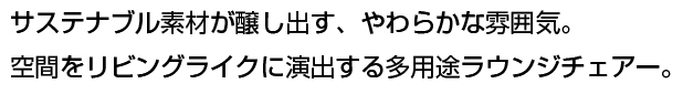 リビングテイストのミーティングエリアやラウンジなど、ゆったりとした雰囲気に合うミーティングチェアー。