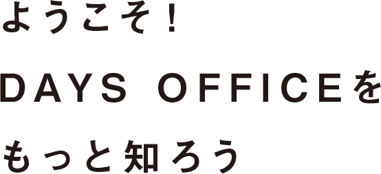 ようこそ！DAYS OFFICEをもっと知ろう