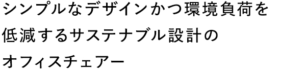 シンプルなデザインかつ環境負荷を低減するサステナブル設計のオフィスチェアー