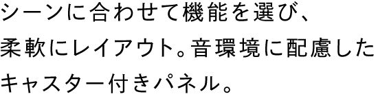 シーンに合わせて機能を選び、柔軟にレイアウト。音環境に配慮したキャスター付きパネル。