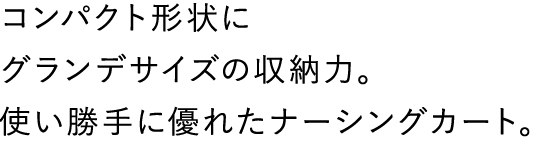 コンパクト形状にグランデサイズの収納力。使い勝手に優れたナーシングカート。
