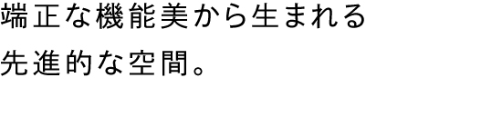 端正な機能美から生まれる先進的な空間。