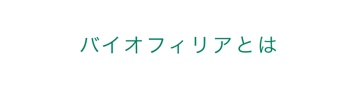 バイオフィリアとは