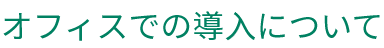 オフィスでの導入について