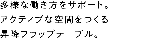 多様な働き方をサポート。アクティブな空間をつくる昇降フラップテーブル。