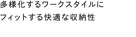 多様化するワークスタイルにフィットする快適な収納性