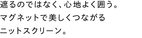 遮るのではなく、心地よく囲う。マグネットで美しくつながるニットスクリーン。