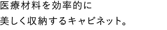 医療材料を効率的に美しく収納するキャビネット。