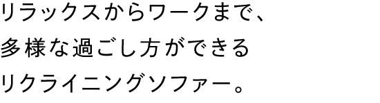 リラックスからワークまで、多様な過ごし方ができるリクライニングソファー。