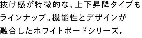 抜け感が特徴的な、上下昇降タイプもラインナップ。機能性とデザインが融合したホワイトボードシリーズ。