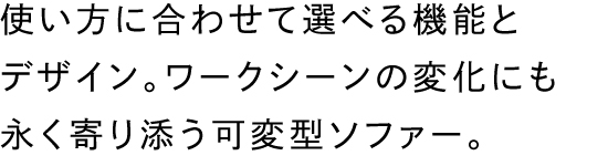 使い方に合わせて選べる機能とデザイン。ワークシーンの変化にも永く寄り添う可変型ソファー。