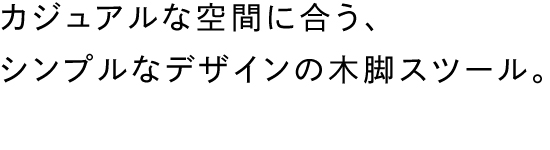 カジュアルな空間に合う、シンプルなデザインの木脚スツール。