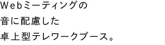 Webミーティングの音に配慮した卓上型テレワークブース。