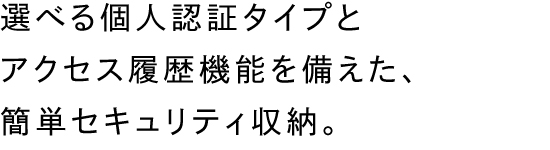 高いセキュリティの運用と管理を備えた収納庫。<br>マイナンバー対策や機密処理の管理に最適です。