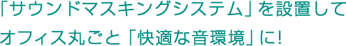 「サウンドマスキングシステム」を設置してオフィス丸ごと「快適な音環境」に！