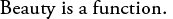 Beauty is a function.