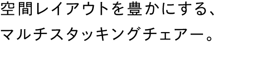 空間レイアウトを豊かにする、マルチスタッキングチェアー。