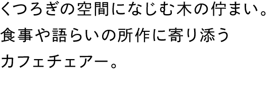 くつろぎの空間になじむ木の佇まい。食事や語らいの所作に寄り添うカフェチェアー。
