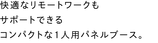 快適なリモートワークもサポートできるコンパクトな一人用パネルブース。