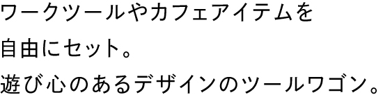 ワークツールやカフェアイテムを自由にセット。遊び心のあるデザインのツールワゴン。