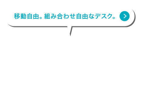 移動自由。組み合わせ自由なデスク。