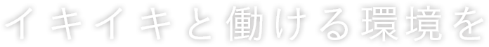 イキイキと働ける環境を