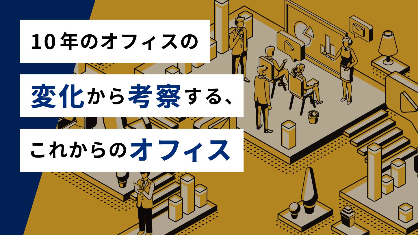 10年のオフィスの変化から考察する、<br>これからのオフィス