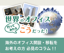 世界のオフィス 行ってみたらこうだった！ 海外のオフィス開設・移転をお考えの方 必見のコラム！！